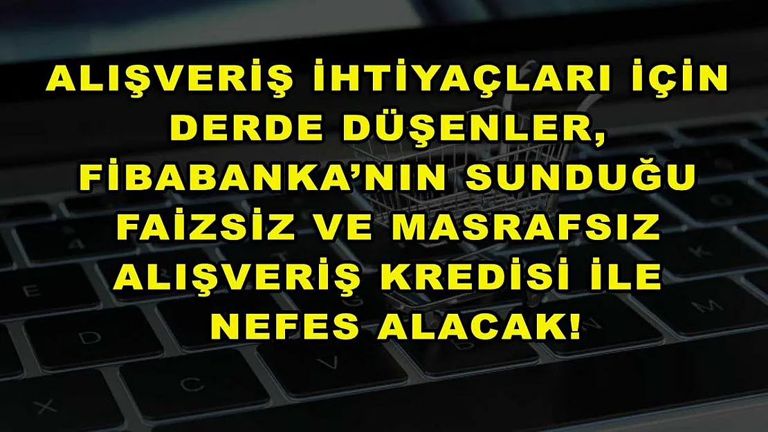 Alışveriş ihtiyaçları için derde düşenler, Fibabanka'nın sunduğu faizsiz ve masrafsız alışveriş kredisi ile nefes alacak!