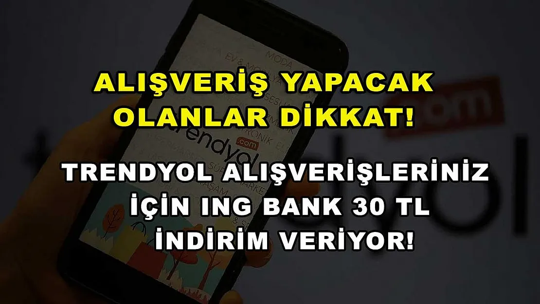 Alışveriş yapacak olanlar dikkat! Trendyol alışverişleriniz için ING Bank 30 TL indirim veriyor!