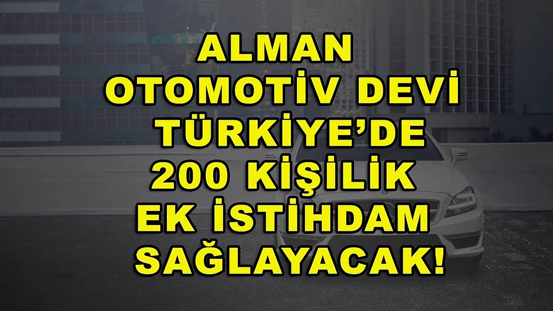 Alman otomotiv devi Türkiye'de 200 kişilik ek istihdam sağlayacak!