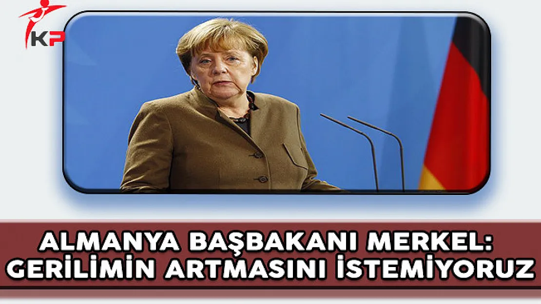 Almanya Başbakanı Merkel: Gerilimin Artmasını İstemiyoruz
