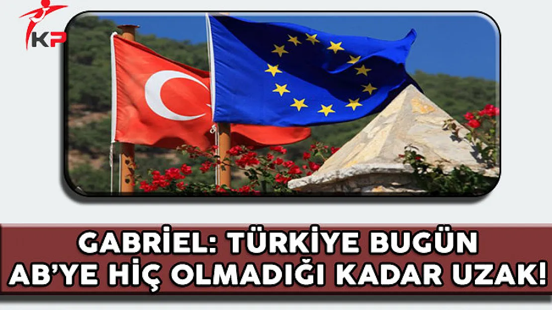 Almanya Dışişleri Bakanı Gabriel: Türkiye Bugün AB'ye Hiç Olmadığı Kadar Uzak!
