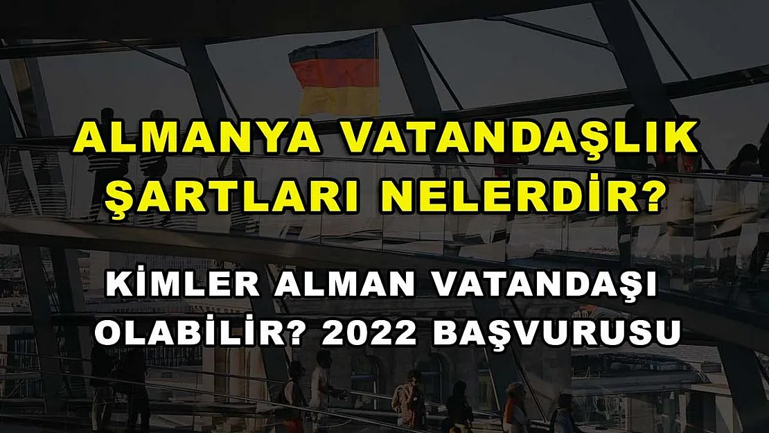 Almanya Vatandaşlık Şartları Nelerdir? Kimler Alman Vatandaşı Olabilir? 2022 Başvurusu
