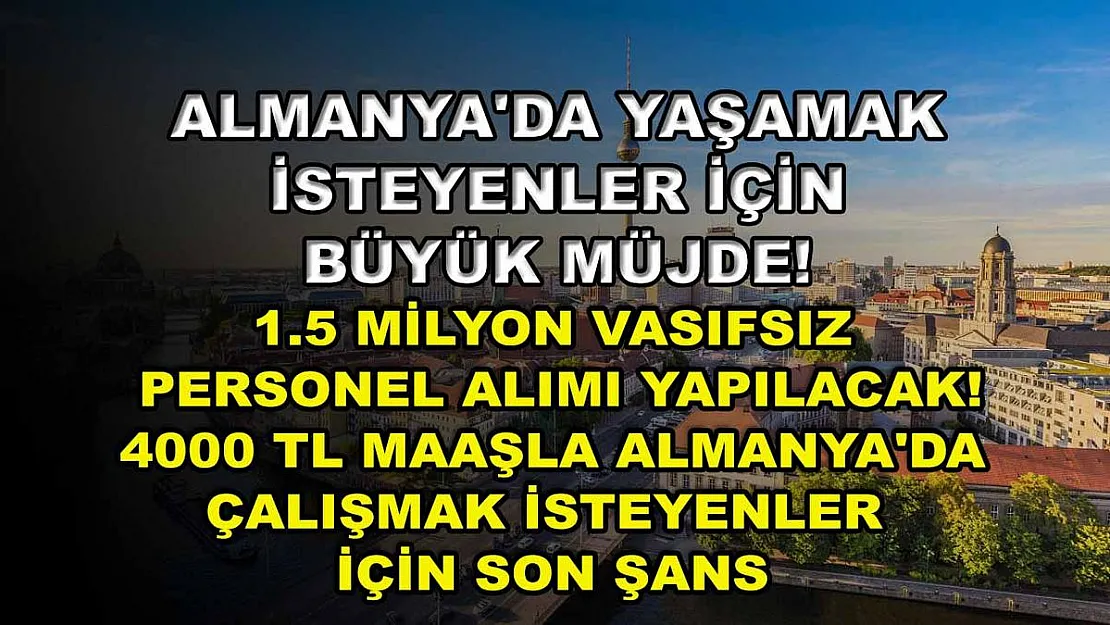 Almanya'da yaşamak isteyenler için büyük müjde! 1.5 milyon vasıfsız personel alımı yapılacak! 4000 TL maaşla Almanya'da çalışmak isteyenler için son şans