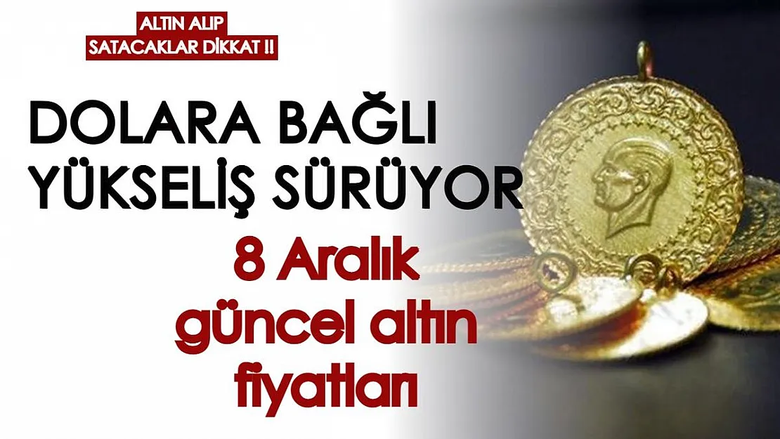 Altın alıp satacaklar dikkat! Altın fiyatlarında dolara bağlı yükseliş devam ediyor: 8 Aralık güncel altın fiyatları