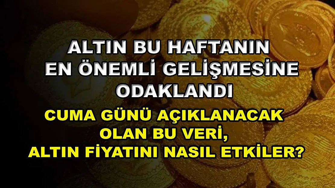 Altın bu haftanın en önemli gelişmesine odaklandı: Cuma günü açıklanacak olan bu veri, altın fiyatını nasıl etkiler?