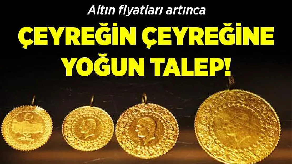 Altın fiyatları artınca vatandaşlar çeyreğin çeyreğine yöneldi!