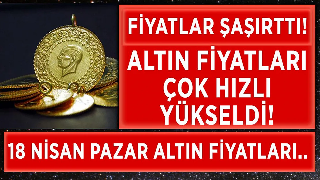 Altın fiyatları çok hızlı yükseldi! 18 Nisan altın fiyatlarında son durum! Gram, çeyrek, yarım, tam altın..
