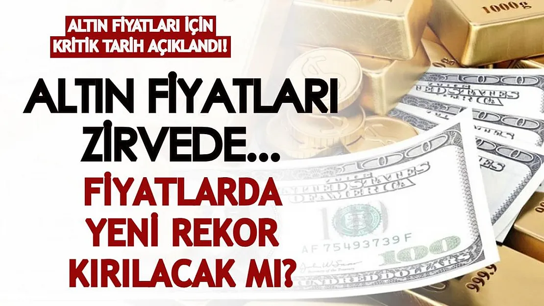 Altın fiyatları için kritik tarih açıklandı! Fiyatlar zirveyi görecek mi? Altın fiyatları rekor mu kırıyor?