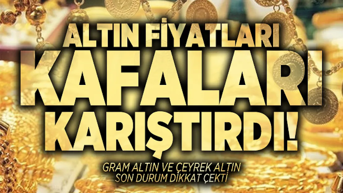 Altın fiyatları kafaları karıştırdı! Gram altın ve çeyrek altın son durum dikkat çekti