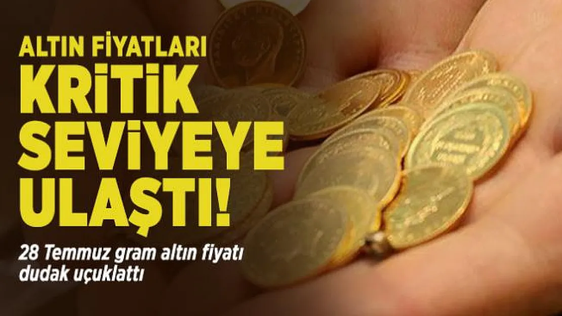 Altın fiyatları kritik seviyeye ulaştı! 28 Temmuz gram altın fiyatı dudak uçuklattı