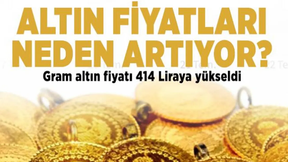 Altın fiyatları neden artıyor? Gram altın fiyatı 414 Liraya yükseldi