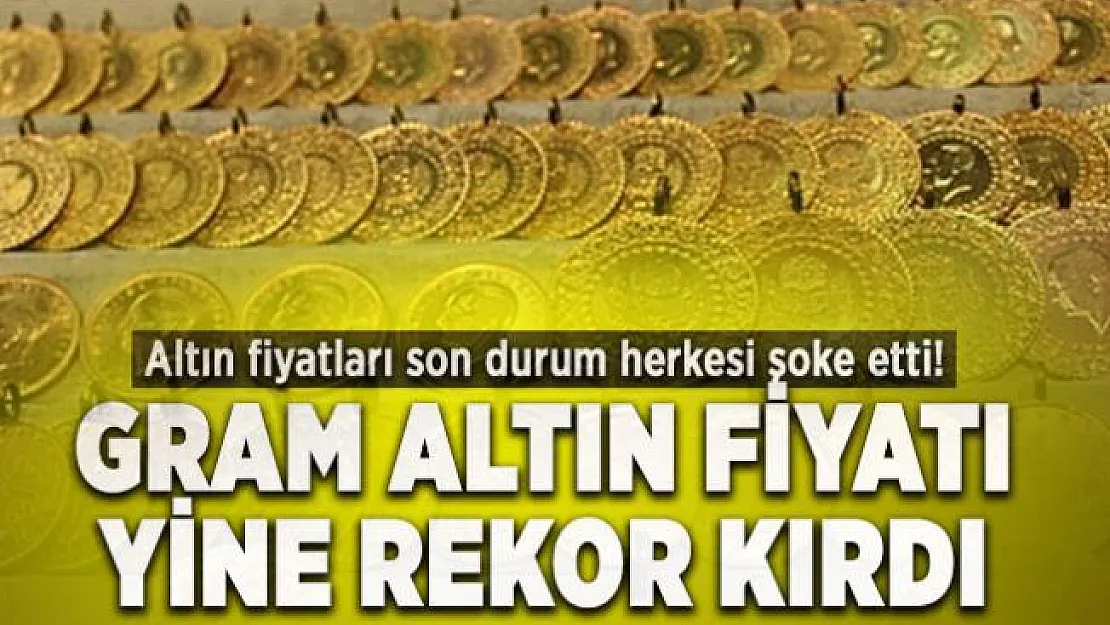 Altın fiyatları son durum herkesi şoke etti! Gram altın fiyatı yine rekor kırdı