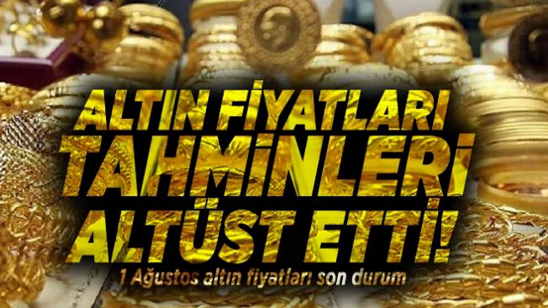 Altın fiyatları tahminleri altüst etti! 1 Ağustos altın fiyatları son durum