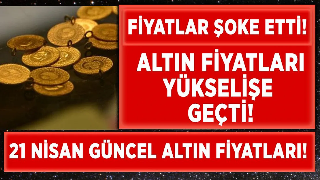 Altın fiyatları uçuşa geçti! 21 Nisan güncel altın fiyatları! Altın fiyatları ne kadar?