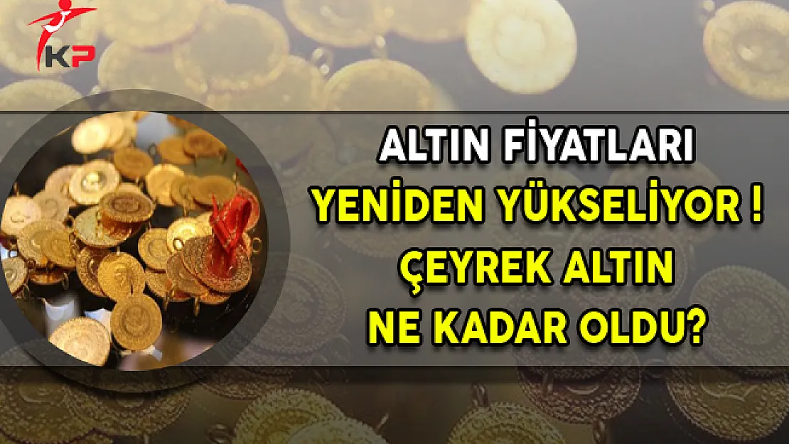 Altın Fiyatları Yeniden Yükselişe Geçti (Çeyrek Altın Ne Kadar?)