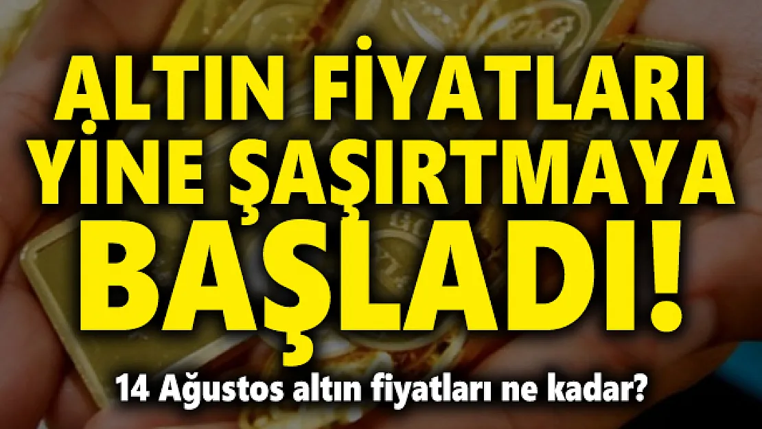 Altın fiyatları yine şaşırtmaya başladı! 14 Ağustos altın fiyatları ne kadar?