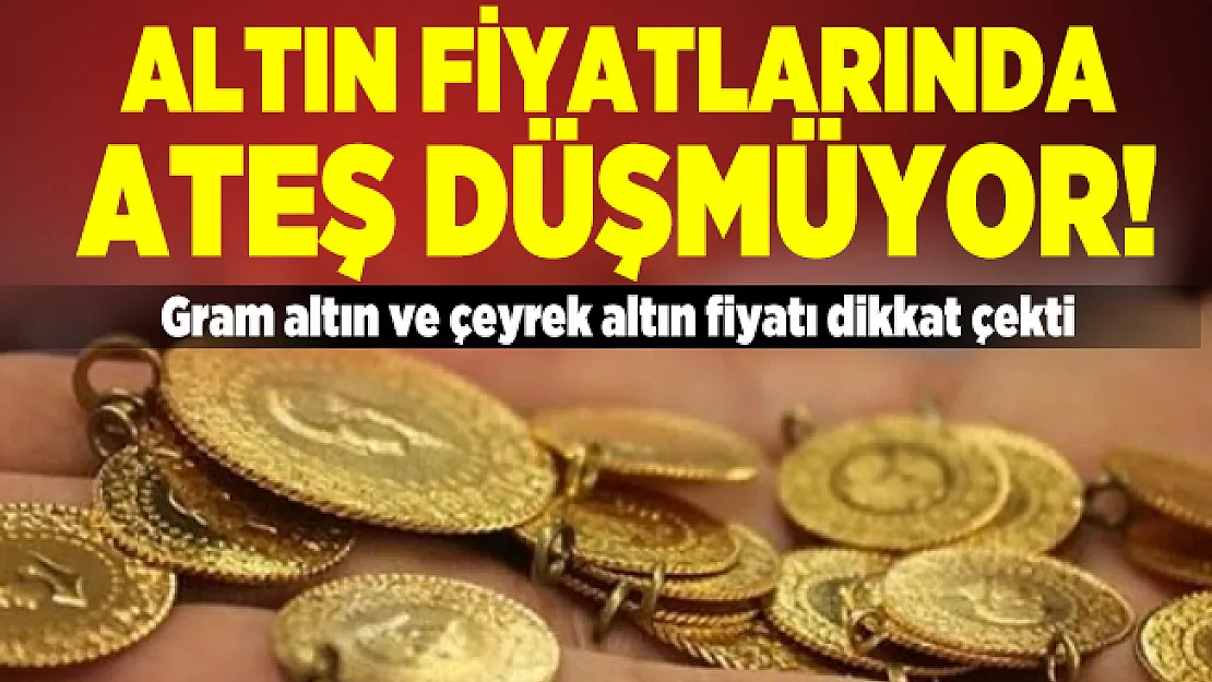 Altın fiyatlarında ateş düşmüyor! Gram altın ve çeyrek altın fiyatı dikkat çekti