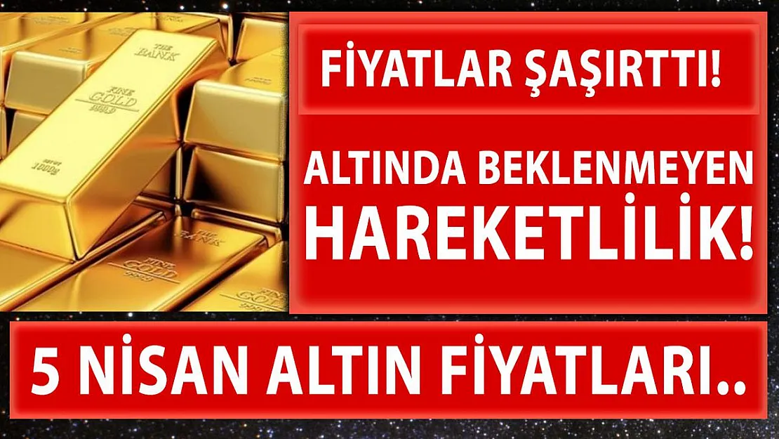 Altın fiyatlarında beklenmeyen hareketlilik! 5 Nisan altın fiyatlarında son durum..