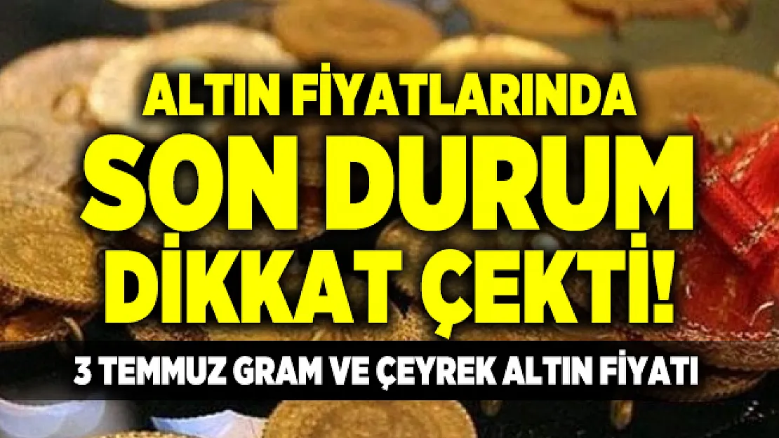 Altın fiyatlarında son durum dikkat çekti! 3 Temmuz gram ve çeyrek altın fiyatı