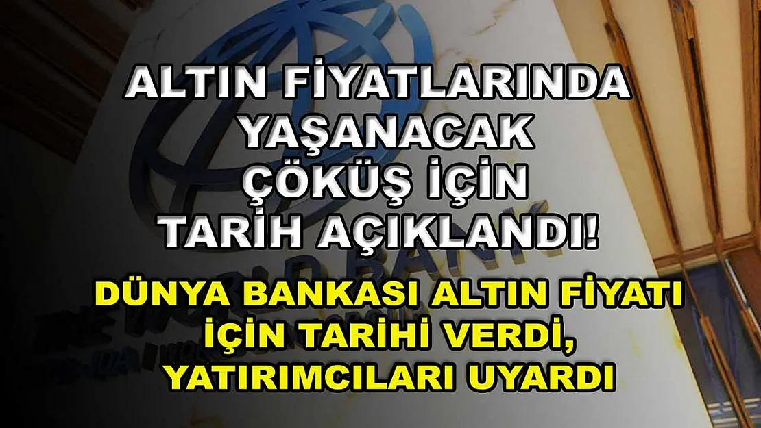 Altın fiyatlarında yaşanacak çöküş için tarih açıklandı! Dünya Bankası altın fiyatı için tarihi verdi, yatırımcıları uyardı