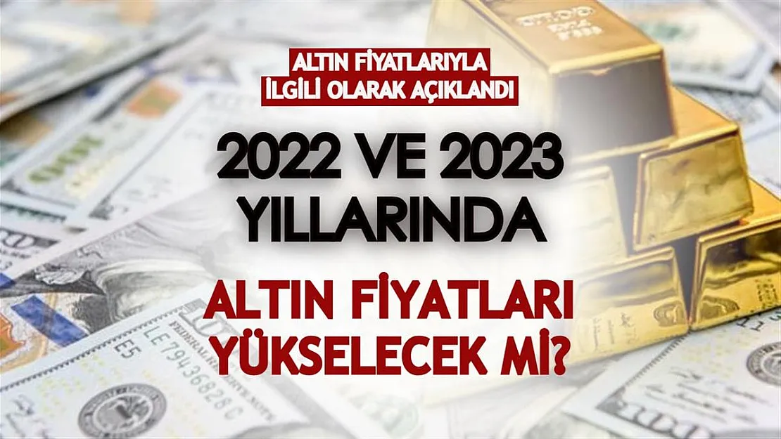 Altın fiyatlarıyla ilgili olarak açıklandı: 2022 ve 2023 yıllarında altın fiyatları yükselecek mi?