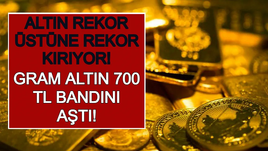 Altın Rekor Üstüne Rekor Kırıyor! Gram Altın 700 TL Bandını Aştı!