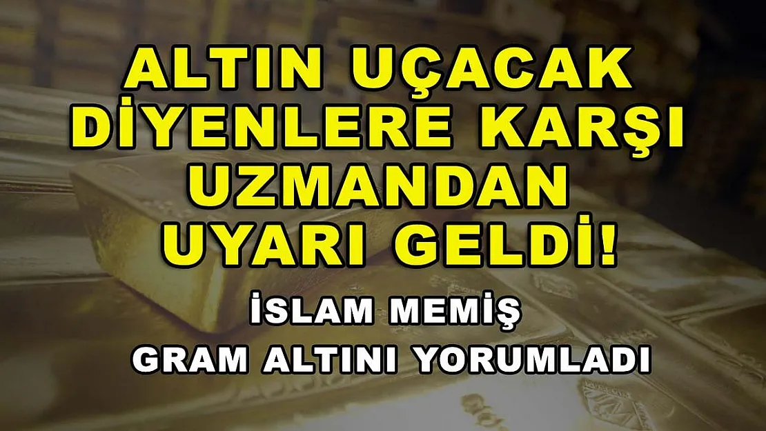Altın uçacak diyenlere karşı uzmandan uyarı geldi! İslam Memiş gram altını yorumladı