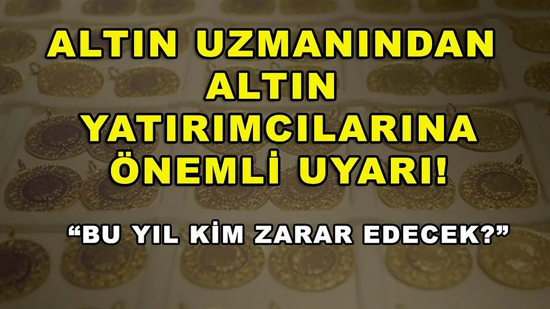 Altın uzmanından altın yatırımcılarına önemli uyarı! 'Bu yıl kim zarar edecek?'