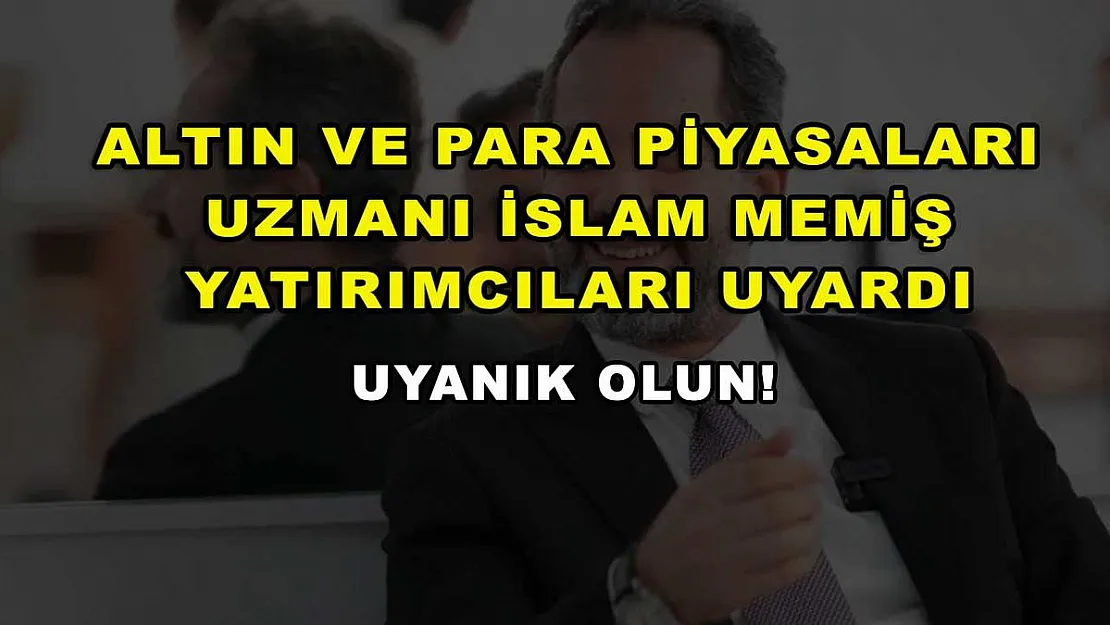 Altın ve Para Piyasaları Uzmanı İslam Memiş yatırımcıları uyardı: Uyanık olun!