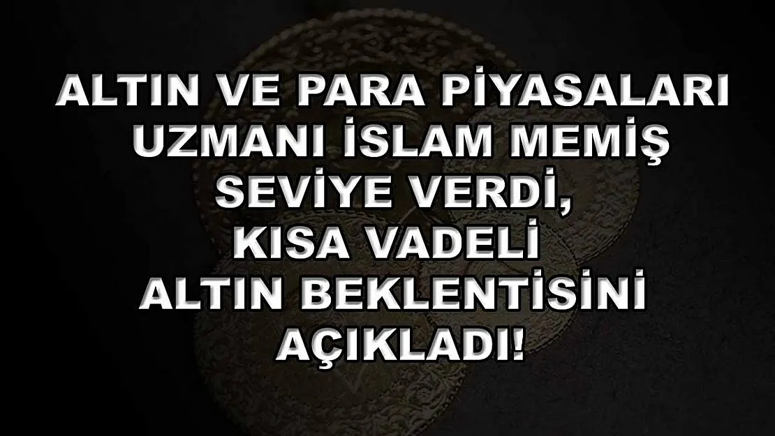 Altın ve Para Piyasaları Uzmanı İslam Memiş seviye verdi, kısa vadeli altın beklentisini açıkladı!