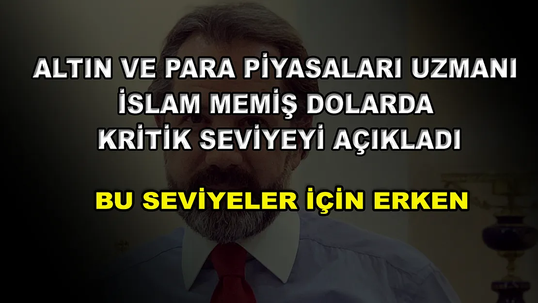 Altın ve Para Piyasaları Uzmanı İslam Memiş dolarda kritik seviyeyi açıkladı: Bu seviyeler için erken
