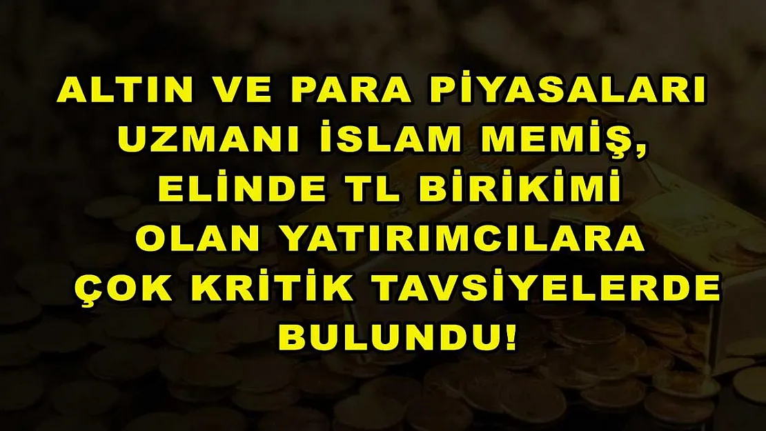 Altın ve Para Piyasaları Uzmanı İslam Memiş, elinde TL birikimi olan yatırımcılara çok kritik tavsiyelerde bulundu!