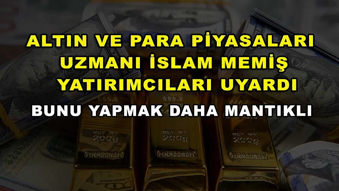 Altın ve Para Piyasaları Uzmanı İslam Memiş yatırımcıları uyardı: Bunu yapmak daha mantıklı