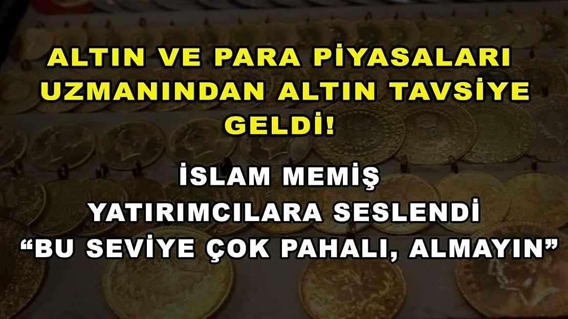 Altın ve Para Piyasaları Uzmanından Altın Tavsiye Geldi! İslam Memiş Yatırımcılara Seslendi 'Bu Seviye Çok Pahalı, Almayın'
