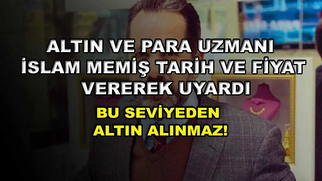 Altın ve Para Uzmanı İslam Memiş tarih ve fiyat vererek uyardı: Bu seviyeden altın alınmaz!