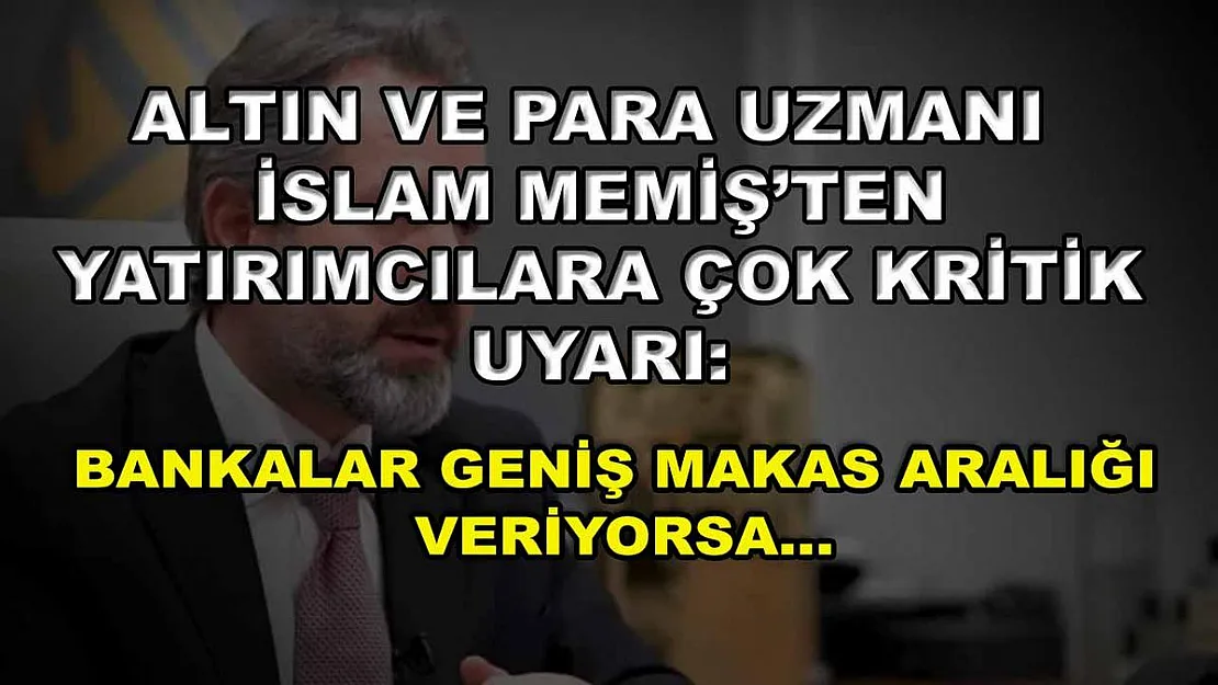 Altın ve Para Uzmanı İslam Memiş'ten yatırımcılara çok kritik uyarı: Bankalar geniş makas aralığı veriyorsa…