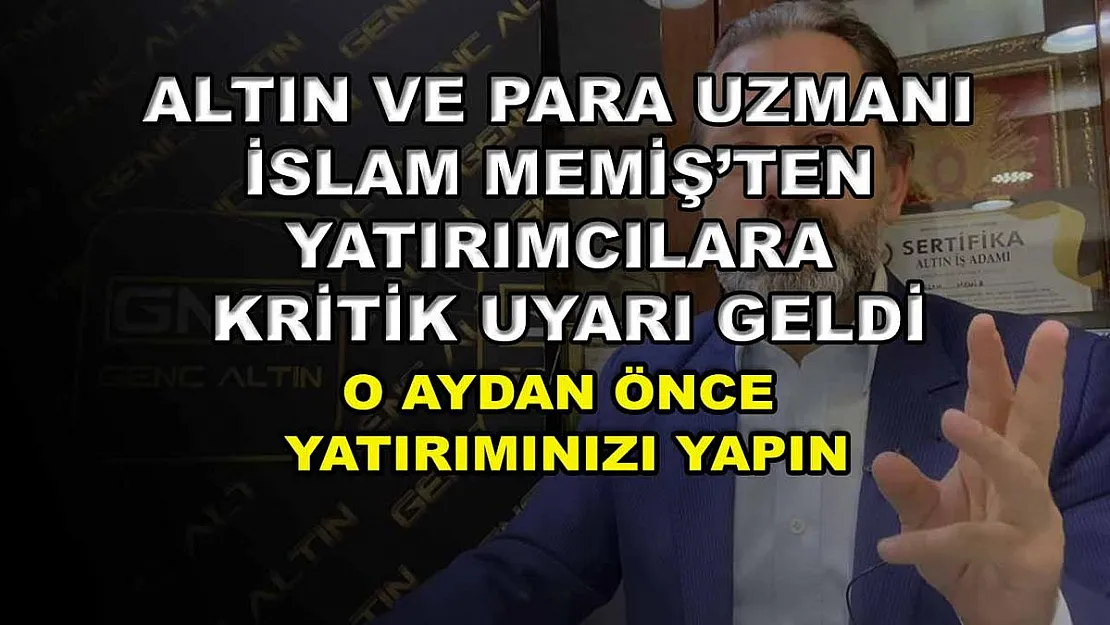 Altın ve Para Uzmanı İslam Memiş'ten yatırımcılara kritik uyarı geldi: O aydan önce yatırımınızı yapın