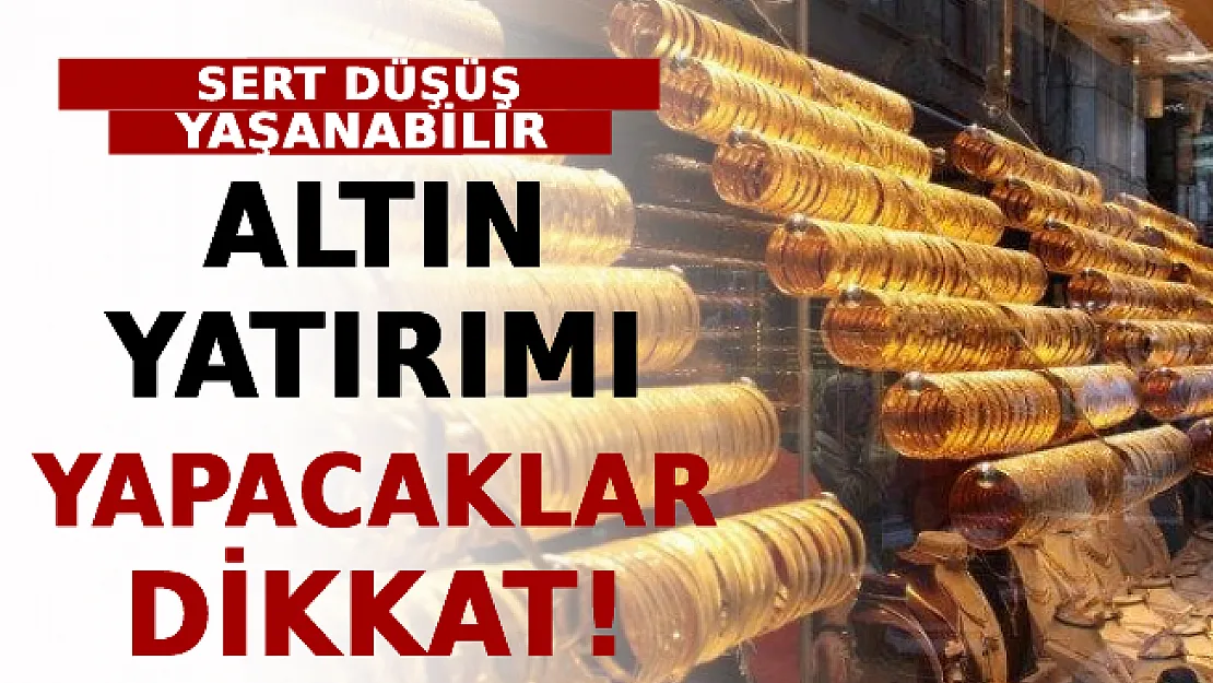 Altın Yatırımı Yapacaklar Dikkat! Sert Düşüş Yaşanabilir