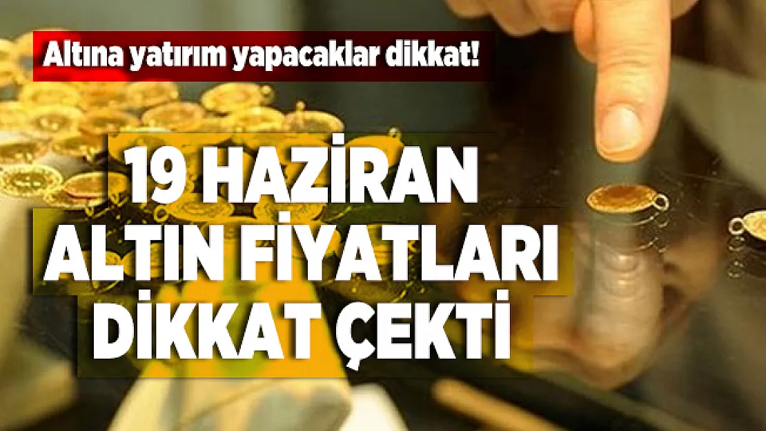 Altına yatırım yapacaklar dikkat! 19 Haziran altın fiyatları dikkat çekti