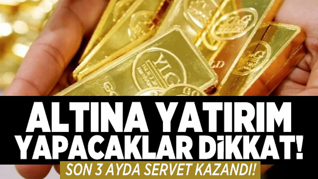 Altına yatırım yapacaklar dikkat! Altına yatırım yapanlar son 3 ayda servet kazandı!