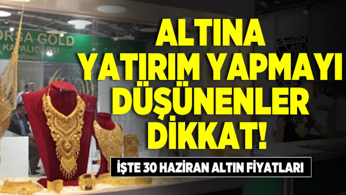 Altına yatırım yapmayı düşünenler dikkat! İşte 30 Haziran altın fiyatları