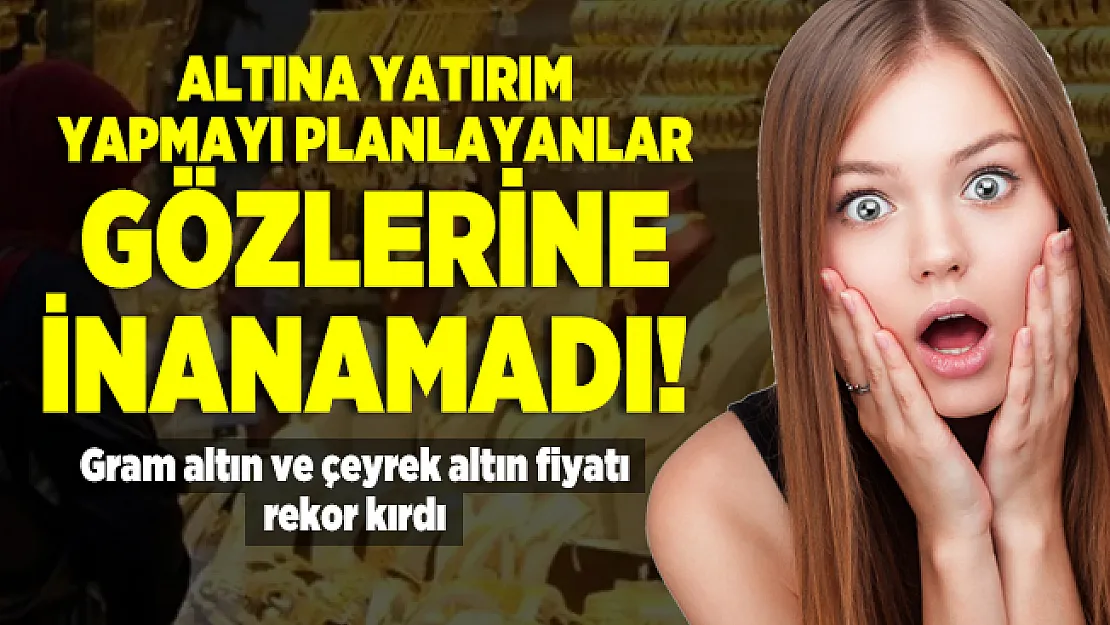 Altına yatırım yapmayı planlayanlar gözlerine inanamadı! Gram altın ve çeyrek altın fiyatı rekor kırdı