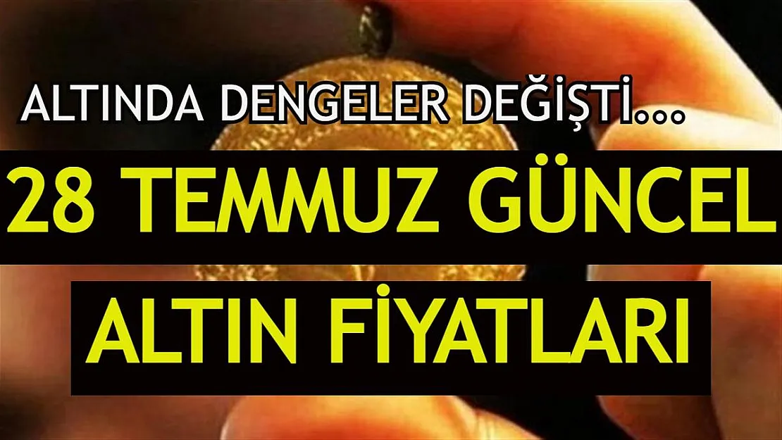 Altında dengeler değişti! Fiyatta artış var! İşte 28 Temmuz gram, yarım, çeyrek altın fiyatları