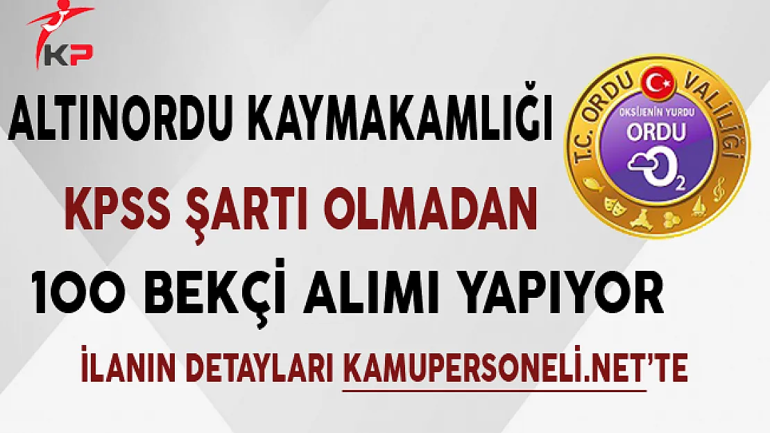 Altınordu Kaymakamlığı KPSS Şartsız 100 Bekçi Alımı Sona Eriyor