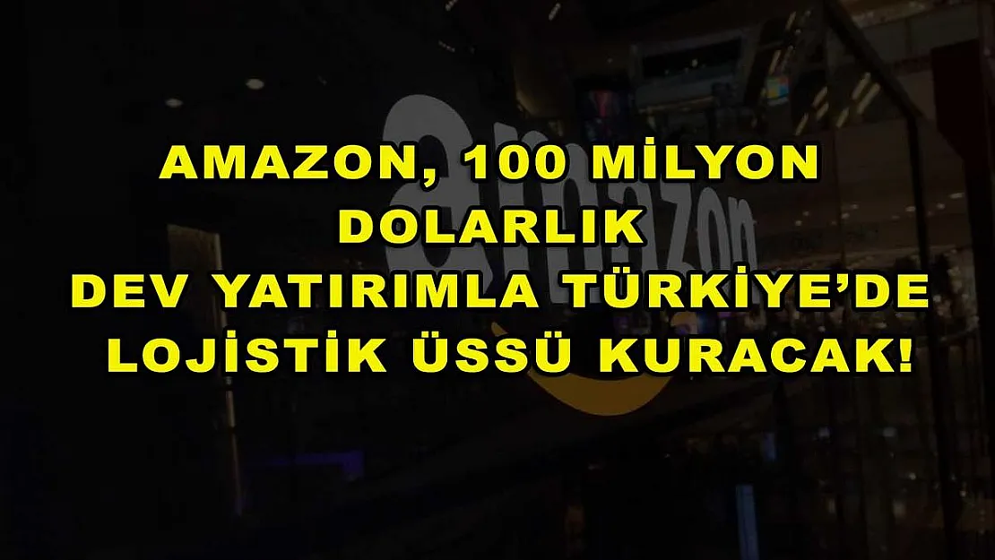 Amazon, 100 milyon dolarlık dev yatırımla Türkiye'de lojistik üssü kuracak!