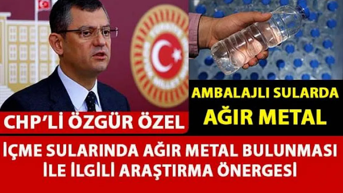Ambalajlı içme sularında ağır metal bulunduğu ile ilgili CHP'den araştırma önergesi