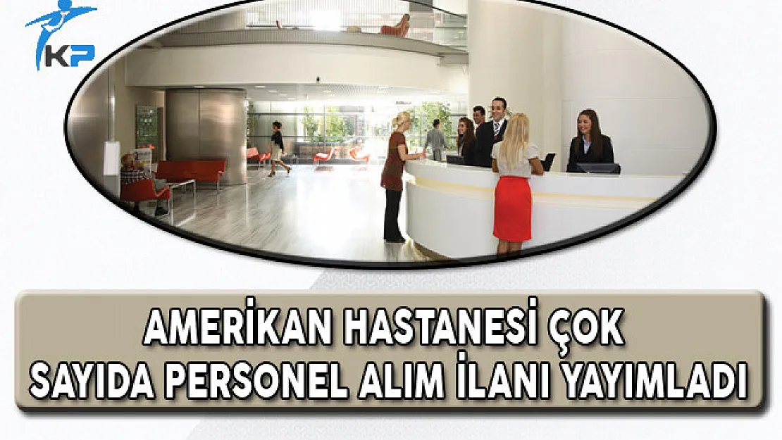 Amerikan Hastanesi Çok Sayıda Personel Alım İlanı