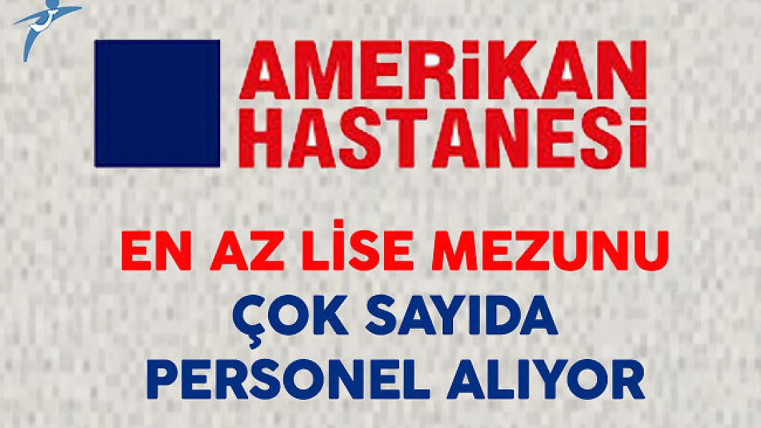Amerikan Hastanesi En Az Lise Mezunu Çok Sayıda Personel Alıyor