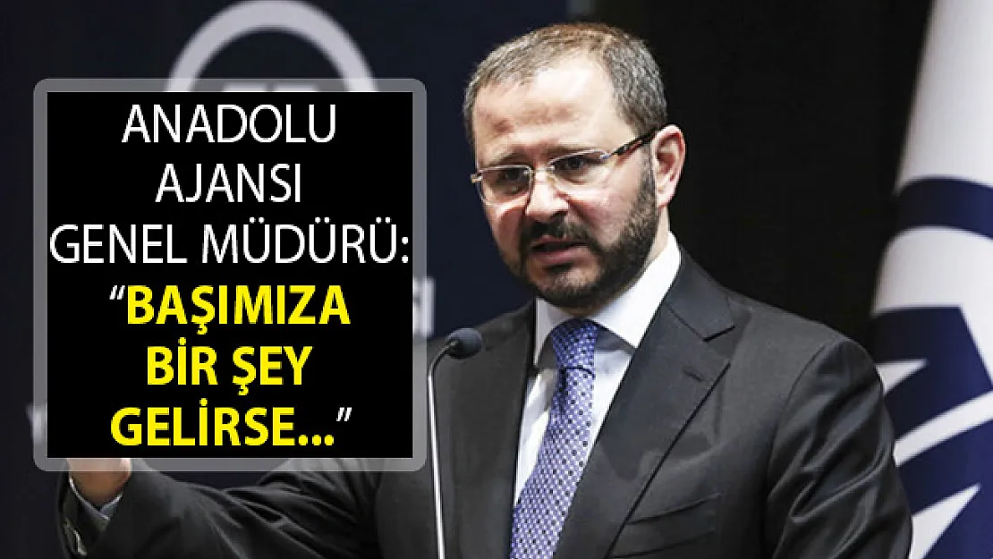 Anadolu Ajansı Genel Müdürü Şenol Kazancı: Başımıza Bir Şey Gelirse Hayırlısı Olsun
