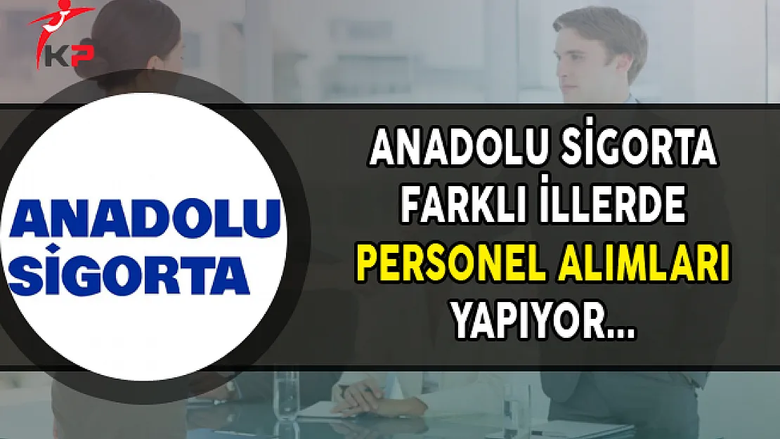 Anadolu Sigorta Farklı İllerde Personel Alımları Yapıyor